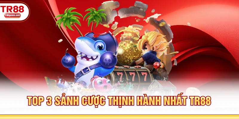 Top 3 sảnh cược thịnh hành nhất TR88